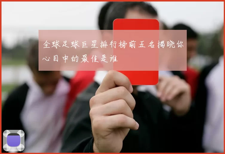 全球足球巨星排行榜前五名揭晓你心目中的最佳是谁