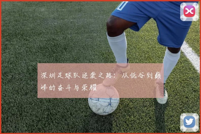 深圳足球队逆袭之路：从低谷到巅峰的奋斗与荣耀