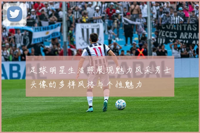 足球明星生活照展现魅力风采男士头像的多样风格与个性魅力