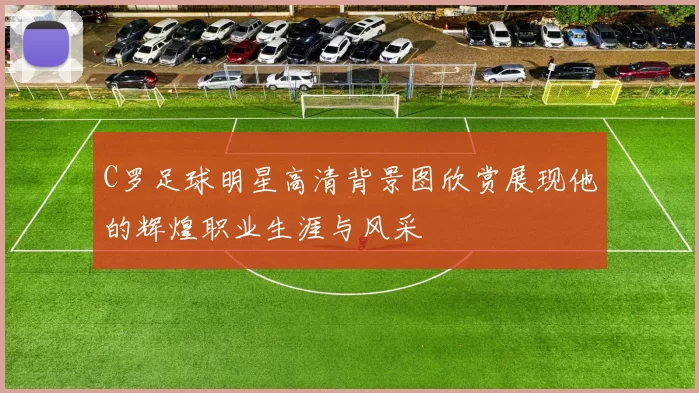 C罗足球明星高清背景图欣赏展现他的辉煌职业生涯与风采
