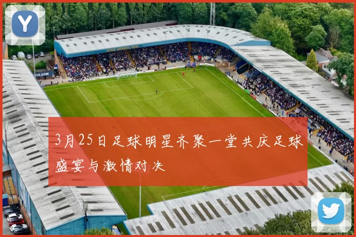 3月25日足球明星齐聚一堂共庆足球盛宴与激情对决