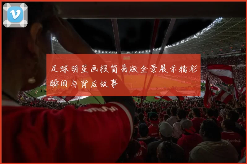 足球明星画报简易版全景展示精彩瞬间与背后故事