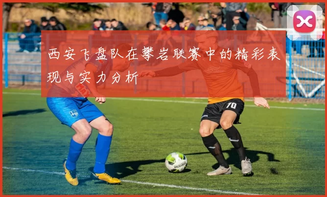 西安飞盘队在攀岩联赛中的精彩表现与实力分析