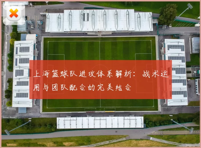 上海篮球队进攻体系解析：战术运用与团队配合的完美结合