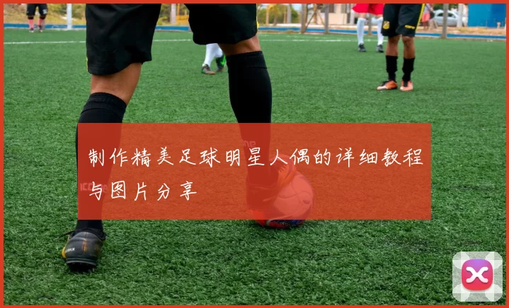 制作精美足球明星人偶的详细教程与图片分享