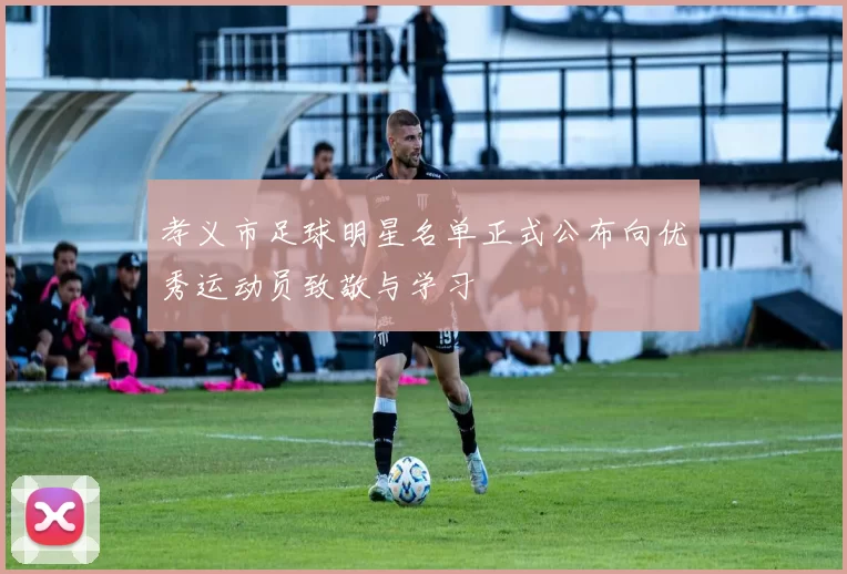 孝义市足球明星名单正式公布向优秀运动员致敬与学习