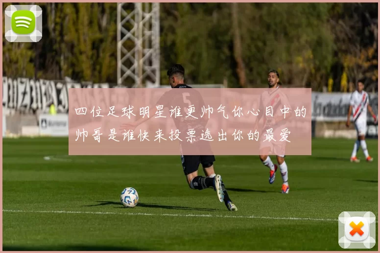 四位足球明星谁更帅气你心目中的帅哥是谁快来投票选出你的最爱