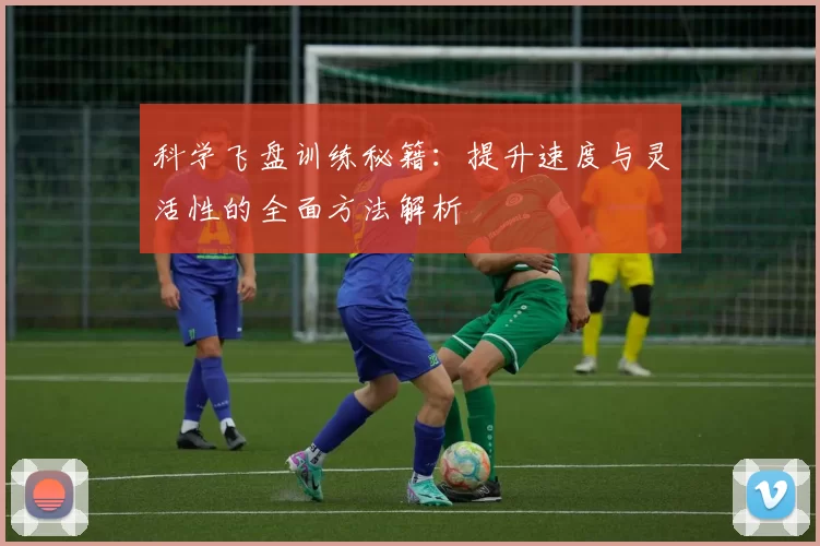 科学飞盘训练秘籍：提升速度与灵活性的全面方法解析
