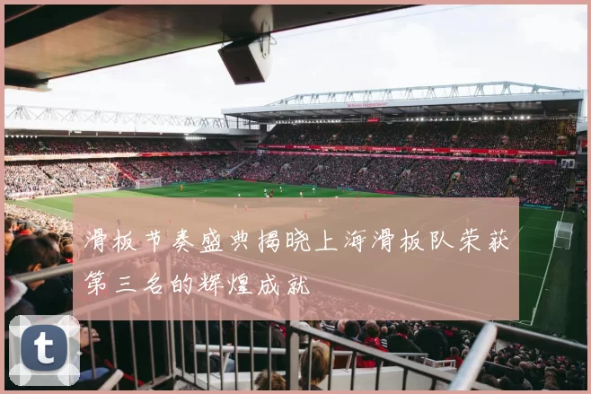 滑板节奏盛典揭晓上海滑板队荣获第三名的辉煌成就