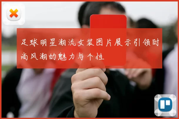 足球明星潮流女装图片展示引领时尚风潮的魅力与个性
