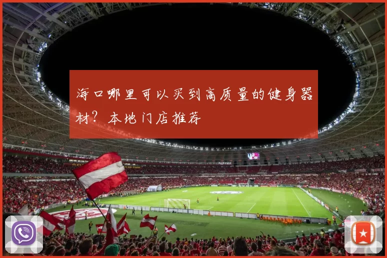 海口哪里可以买到高质量的健身器材？本地门店推荐