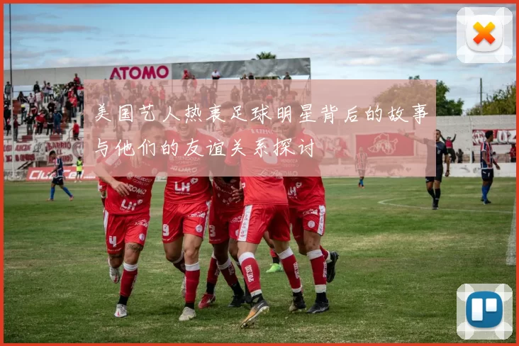 美国艺人热衷足球明星背后的故事与他们的友谊关系探讨