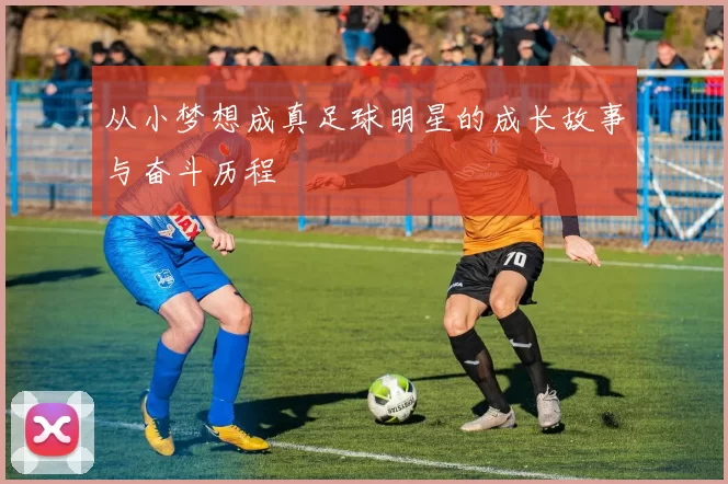从小梦想成真足球明星的成长故事与奋斗历程