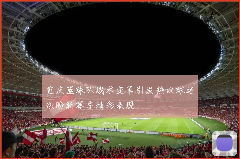 重庆篮球队战术变革引发热议球迷热盼新赛季精彩表现