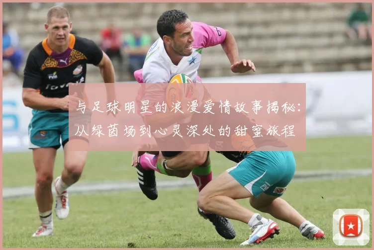 与足球明星的浪漫爱情故事揭秘：从绿茵场到心灵深处的甜蜜旅程
