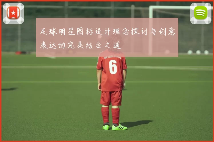 足球明星图标设计理念探讨与创意表达的完美结合之道