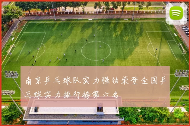 南京乒乓球队实力强劲荣登全国乒乓球实力排行榜第六名