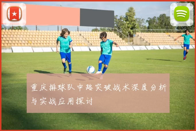 重庆排球队中路突破战术深度分析与实战应用探讨