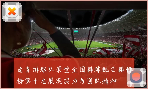 南京排球队荣登全国排球配合排行榜第十名展现实力与团队精神