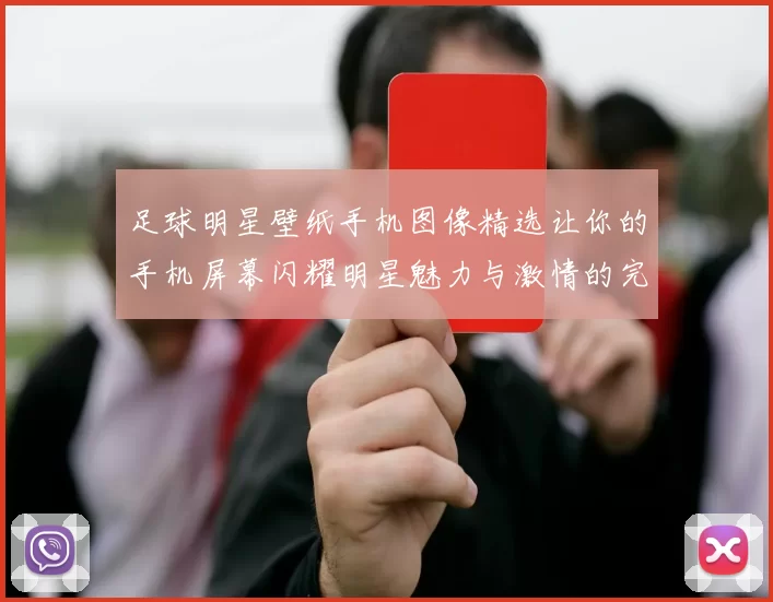 足球明星壁纸手机图像精选让你的手机屏幕闪耀明星魅力与激情的完美结合