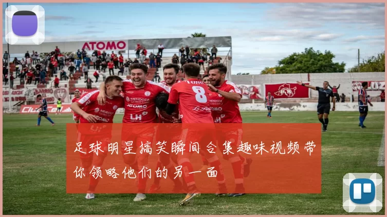 足球明星搞笑瞬间合集趣味视频带你领略他们的另一面