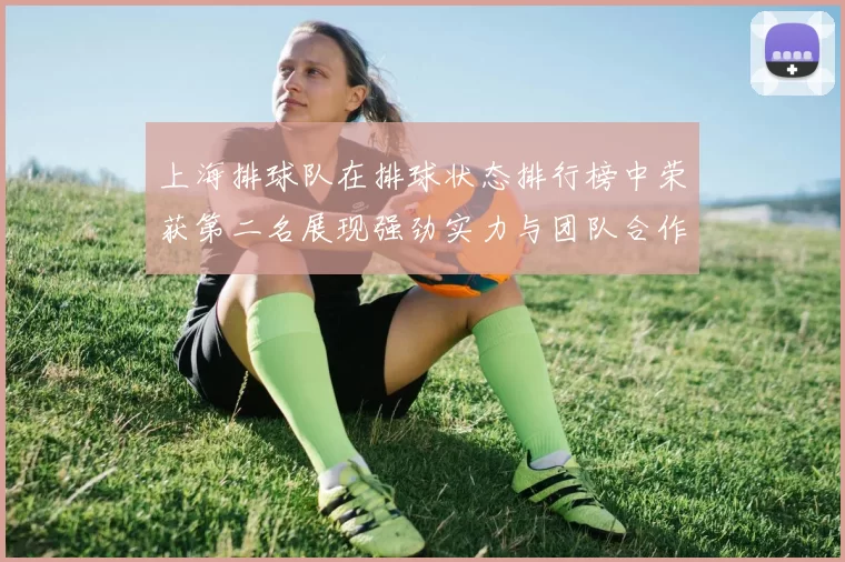 上海排球队在排球状态排行榜中荣获第二名展现强劲实力与团队合作