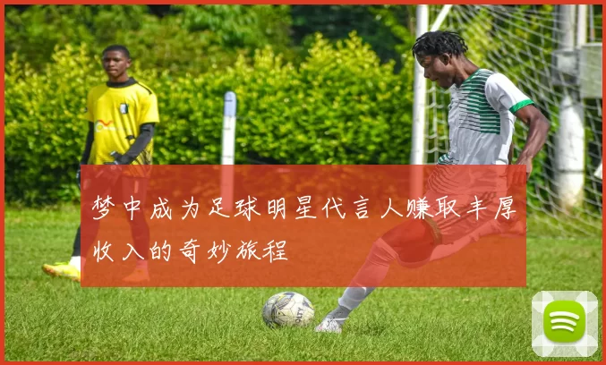 梦中成为足球明星代言人赚取丰厚收入的奇妙旅程