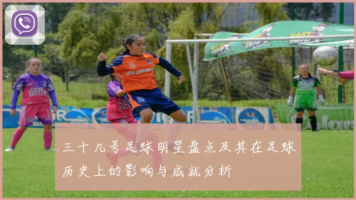 三十几号足球明星盘点及其在足球历史上的影响与成就分析