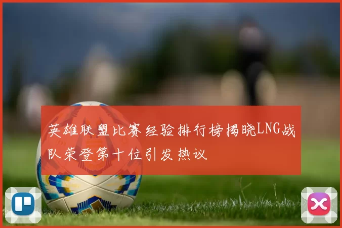 英雄联盟比赛经验排行榜揭晓LNG战队荣登第十位引发热议