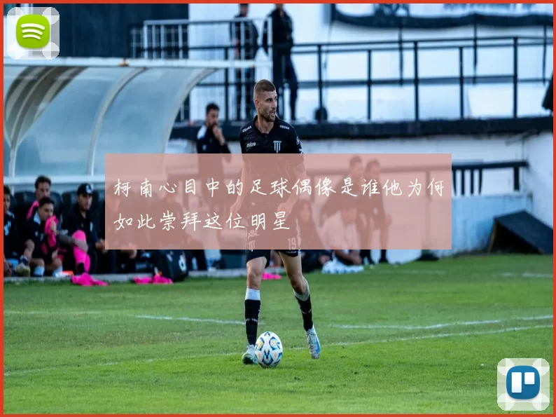 柯南心目中的足球偶像是谁他为何如此崇拜这位明星