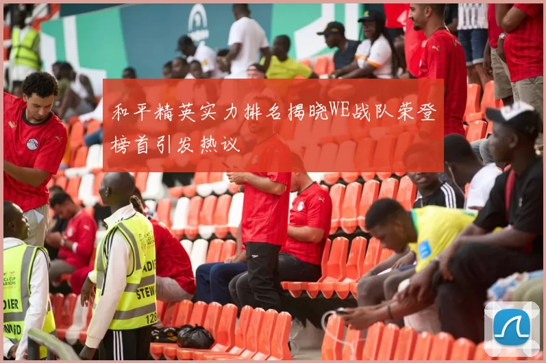 和平精英实力排名揭晓WE战队荣登榜首引发热议