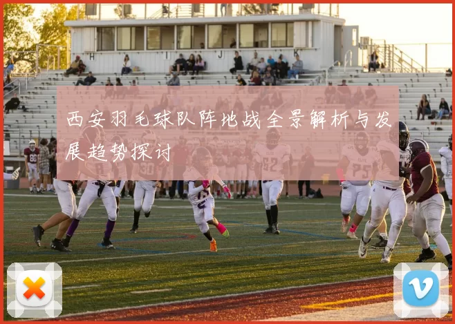 西安羽毛球队阵地战全景解析与发展趋势探讨