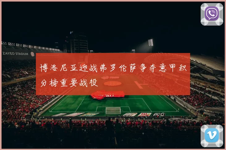 博洛尼亚迎战弗罗伦萨争夺意甲积分榜重要战役