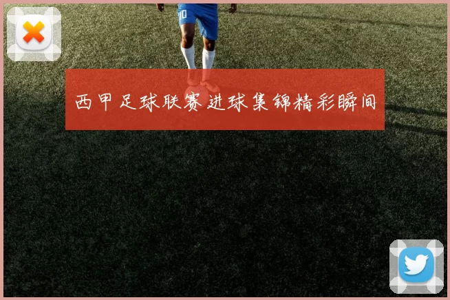 西甲足球联赛进球集锦精彩瞬间