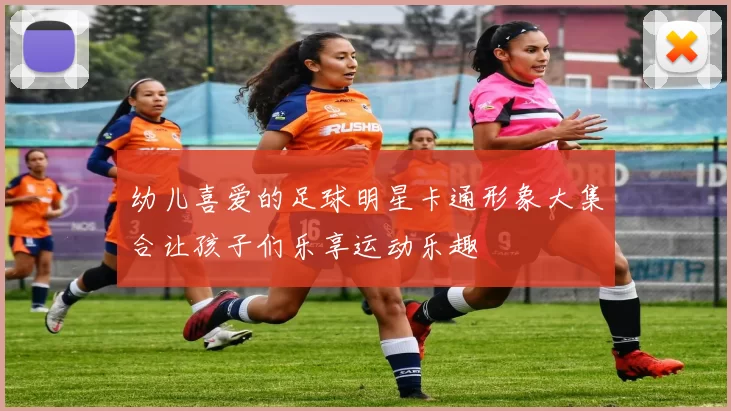 幼儿喜爱的足球明星卡通形象大集合让孩子们乐享运动乐趣