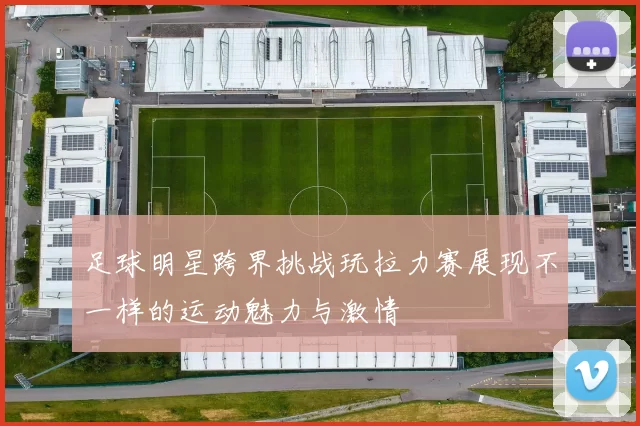 足球明星跨界挑战玩拉力赛展现不一样的运动魅力与激情