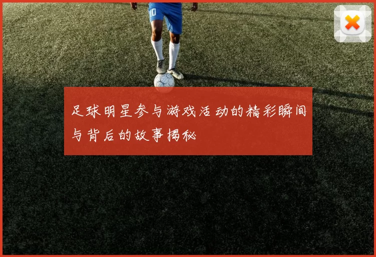 足球明星参与游戏活动的精彩瞬间与背后的故事揭秘