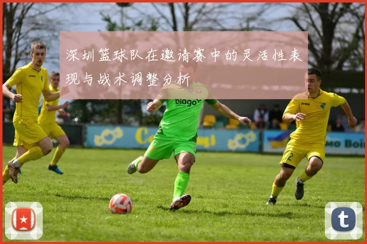 深圳篮球队在邀请赛中的灵活性表现与战术调整分析