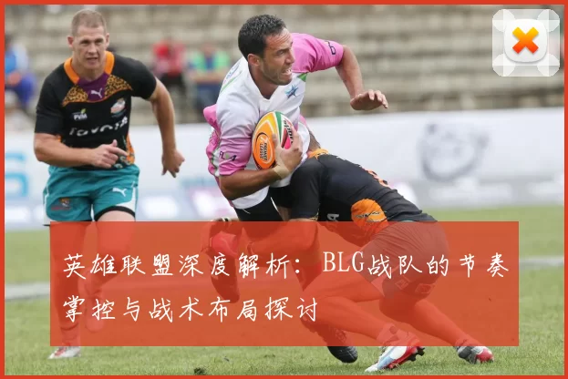 英雄联盟深度解析：BLG战队的节奏掌控与战术布局探讨