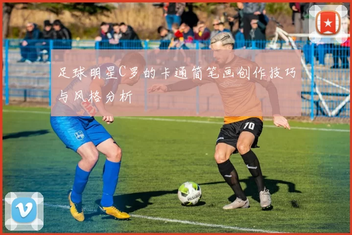 足球明星C罗的卡通简笔画创作技巧与风格分析