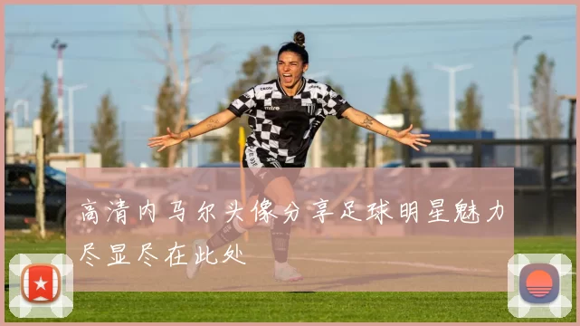 高清内马尔头像分享足球明星魅力尽显尽在此处