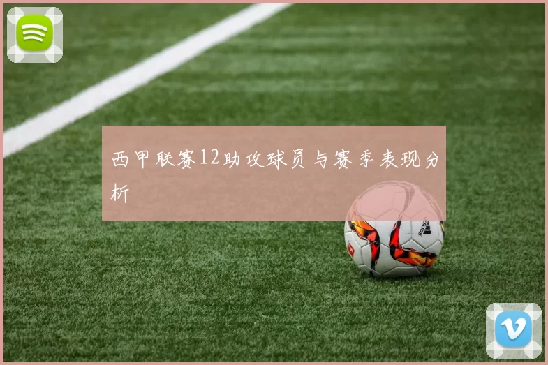 西甲联赛12助攻球员与赛季表现分析