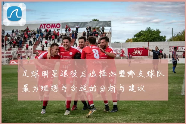 足球明星退役后选择加盟哪支球队最为理想与合适的分析与建议