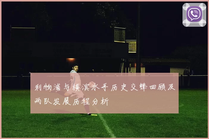 利物浦与横滨水手历史交锋回顾及两队发展历程分析