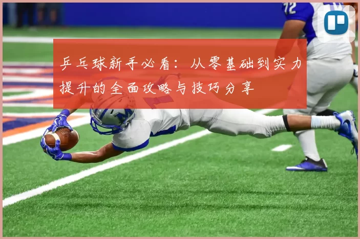 乒乓球新手必看：从零基础到实力提升的全面攻略与技巧分享