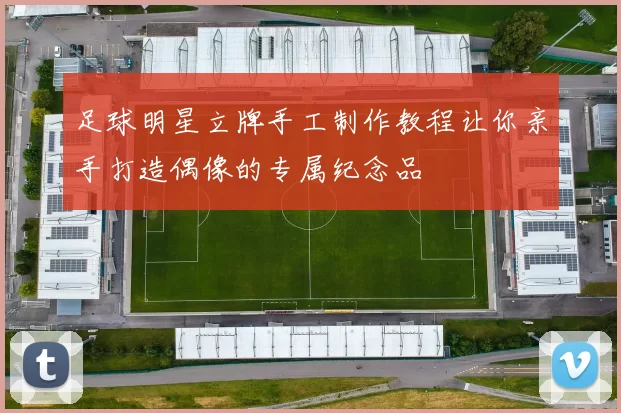 足球明星立牌手工制作教程让你亲手打造偶像的专属纪念品
