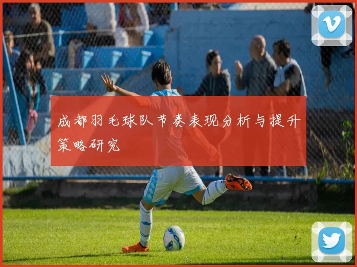 成都羽毛球队节奏表现分析与提升策略研究