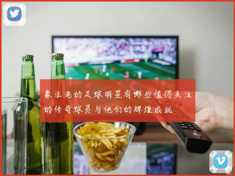 象法老的足球明星有哪些值得关注的传奇球员与他们的辉煌成就
