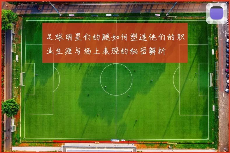 足球明星们的腿如何塑造他们的职业生涯与场上表现的秘密解析