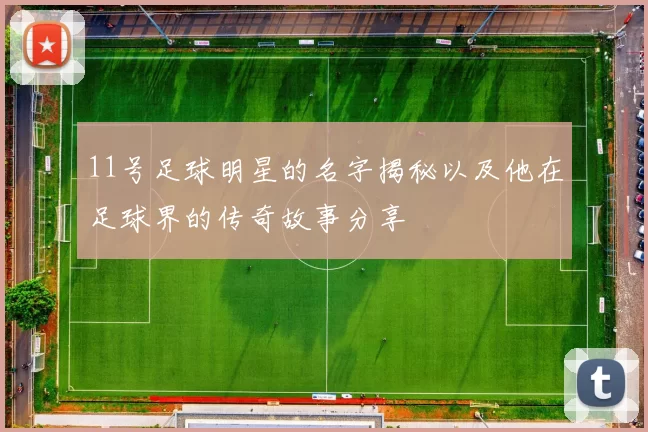 11号足球明星的名字揭秘以及他在足球界的传奇故事分享